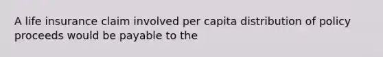 A life insurance claim involved per capita distribution of policy proceeds would be payable to the