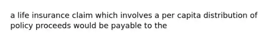 a life insurance claim which involves a per capita distribution of policy proceeds would be payable to the