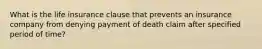 What is the life insurance clause that prevents an insurance company from denying payment of death claim after specified period of time?