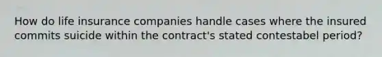 How do life insurance companies handle cases where the insured commits suicide within the contract's stated contestabel period?