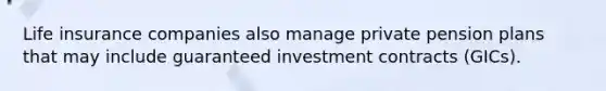 Life insurance companies also manage private pension plans that may include guaranteed investment contracts (GICs).