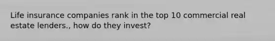 Life insurance companies rank in the top 10 commercial real estate lenders., how do they invest?