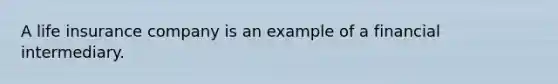 A life insurance company is an example of a financial intermediary.