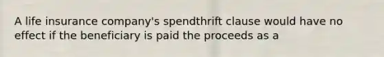 A life insurance company's spendthrift clause would have no effect if the beneficiary is paid the proceeds as a