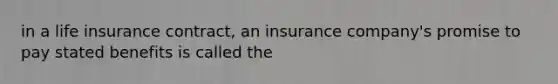 in a life insurance contract, an insurance company's promise to pay stated benefits is called the