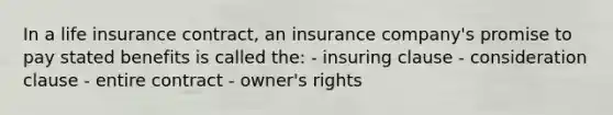 In a life insurance contract, an insurance company's promise to pay stated benefits is called the: - insuring clause - consideration clause - entire contract - owner's rights