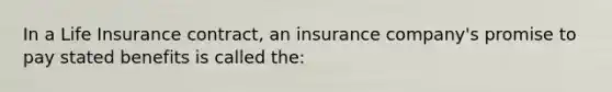 In a Life Insurance contract, an insurance company's promise to pay stated benefits is called the: