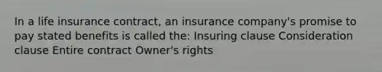 In a life insurance contract, an insurance company's promise to pay stated benefits is called the: Insuring clause Consideration clause Entire contract Owner's rights