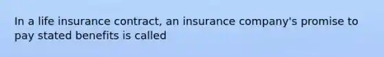 In a life insurance contract, an insurance company's promise to pay stated benefits is called