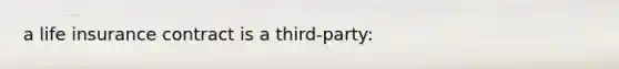 a life insurance contract is a third-party:
