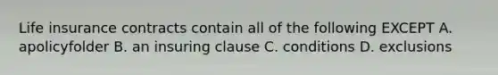 Life insurance contracts contain all of the following EXCEPT A. apolicyfolder B. an insuring clause C. conditions D. exclusions