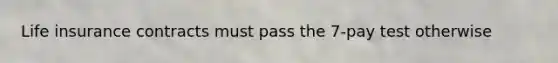 Life insurance contracts must pass the 7-pay test otherwise