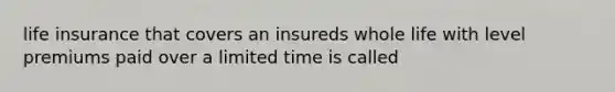 life insurance that covers an insureds whole life with level premiums paid over a limited time is called