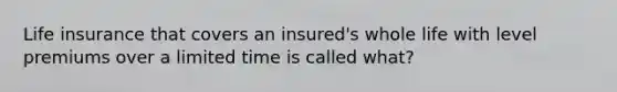 Life insurance that covers an insured's whole life with level premiums over a limited time is called what?