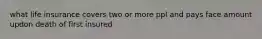 what life insurance covers two or more ppl and pays face amount updon death of first insured