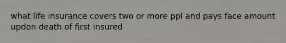 what life insurance covers two or more ppl and pays face amount updon death of first insured