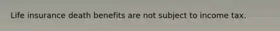 Life insurance death benefits are not subject to income tax.