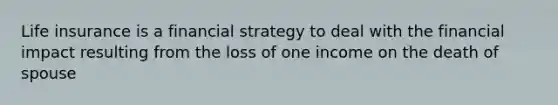 Life insurance is a financial strategy to deal with the financial impact resulting from the loss of one income on the death of spouse