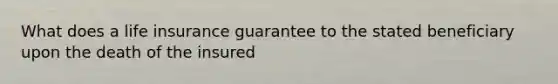 What does a life insurance guarantee to the stated beneficiary upon the death of the insured