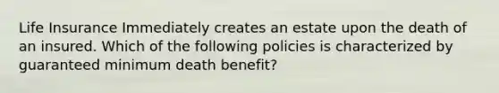 Life Insurance Immediately creates an estate upon the death of an insured. Which of the following policies is characterized by guaranteed minimum death benefit?