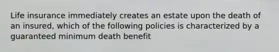 Life insurance immediately creates an estate upon the death of an insured, which of the following policies is characterized by a guaranteed minimum death benefit