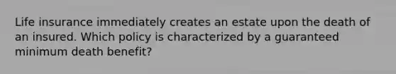 Life insurance immediately creates an estate upon the death of an insured. Which policy is characterized by a guaranteed minimum death benefit?