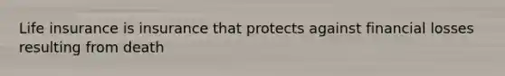 Life insurance is insurance that protects against financial losses resulting from death