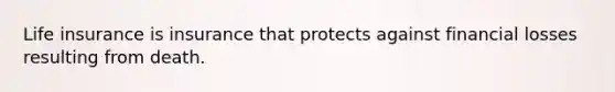 Life insurance is insurance that protects against financial losses resulting from death.