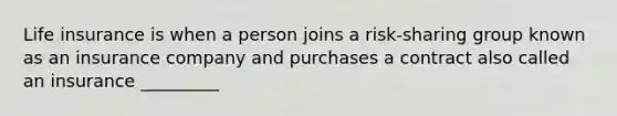 Life insurance is when a person joins a risk-sharing group known as an insurance company and purchases a contract also called an insurance _________