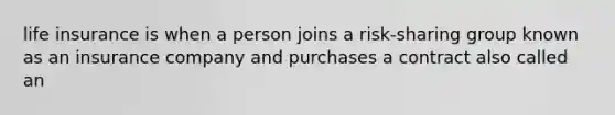 life insurance is when a person joins a risk-sharing group known as an insurance company and purchases a contract also called an