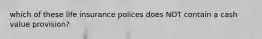 which of these life insurance polices does NOT contain a cash value provision?