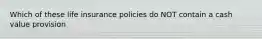 Which of these life insurance policies do NOT contain a cash value provision