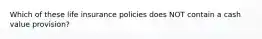 Which of these life insurance policies does NOT contain a cash value provision?