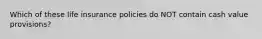 Which of these life insurance policies do NOT contain cash value provisions?