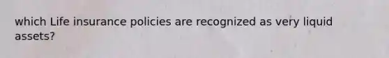which Life insurance policies are recognized as very liquid assets?