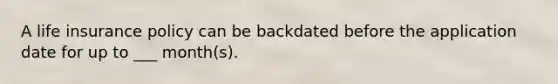 A life insurance policy can be backdated before the application date for up to ___ month(s).