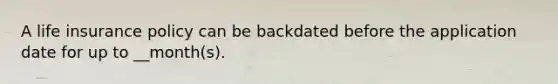 A life insurance policy can be backdated before the application date for up to __month(s).