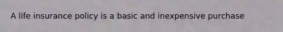 A life insurance policy is a basic and inexpensive purchase