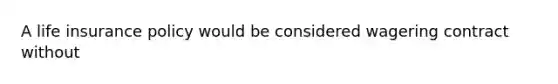 A life insurance policy would be considered wagering contract without