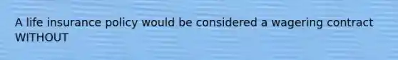 A life insurance policy would be considered a wagering contract WITHOUT