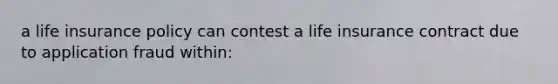 a life insurance policy can contest a life insurance contract due to application fraud within: