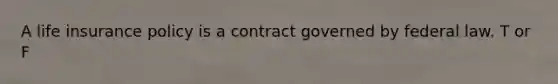 A life insurance policy is a contract governed by federal law. T or F