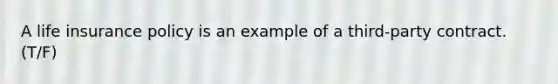 A life insurance policy is an example of a third-party contract. (T/F)