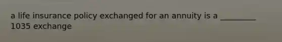 a life insurance policy exchanged for an annuity is a _________ 1035 exchange