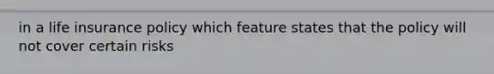 in a life insurance policy which feature states that the policy will not cover certain risks