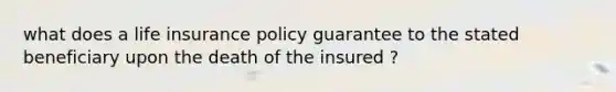 what does a life insurance policy guarantee to the stated beneficiary upon the death of the insured ?