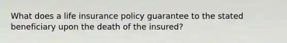 What does a life insurance policy guarantee to the stated beneficiary upon the death of the insured?