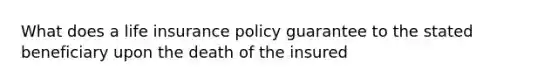 What does a life insurance policy guarantee to the stated beneficiary upon the death of the insured