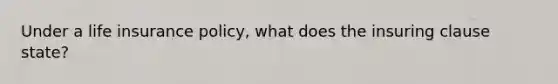 Under a life insurance policy, what does the insuring clause state?