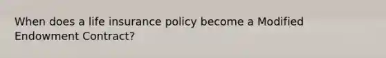 When does a life insurance policy become a Modified Endowment Contract?